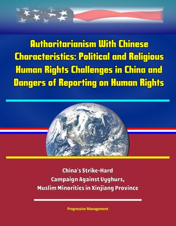 Authoritarianism With Chinese Characteristics: Political and Religious Human Rights Challenges in China and Dangers of Reporting on Human Rights - China's Strike-Hard Campaign Against Uyghurs, Muslim Minorities in Xinjiang Province - Progressive Management