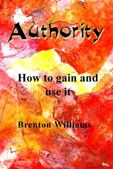 Authority: How to Gain and Use It - Brenton Williams