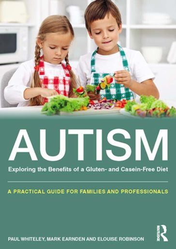 Autism: Exploring the Benefits of a Gluten- and Casein-Free Diet - Paul Whiteley - Mark Earnden - Elouise Robinson