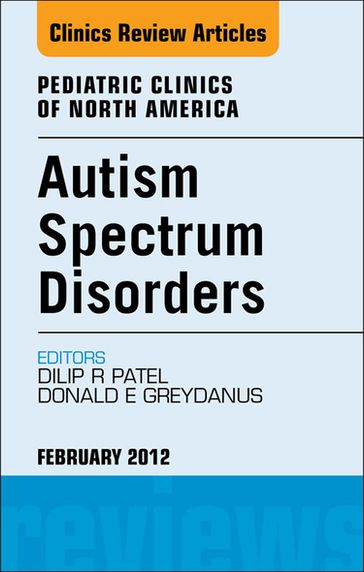 Autism Spectrum Disorders: Practical Overview For Pediatricians, An Issue of Pediatric Clinics - MD  Dr HC (Athens) Donald E. Greydanus - MD  FAACPDM  FAAP  FSAM  FACSM Dilip R Patel