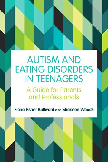 Autism and Eating Disorders in Teens - Fiona Fisher Bullivant - Sharleen Woods