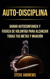 Auto-Disciplina: Ganar Autoconfianza Y Fuerza De Voluntad Para Alcanzar Todas Tus Metas Y Motivación