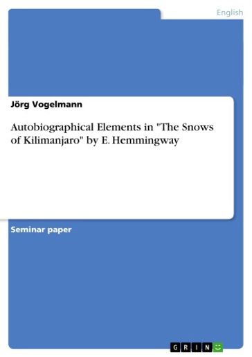 Autobiographical Elements in 'The Snows of Kilimanjaro' by E. Hemmingway - Jorg Vogelmann