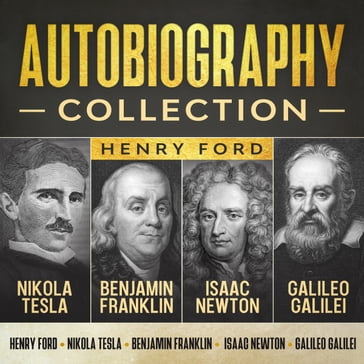 Autobiography Collection - Henry Ford - Nikola Tesla - Benjamin Franklin - Isaac Newton - Galileo Galilei
