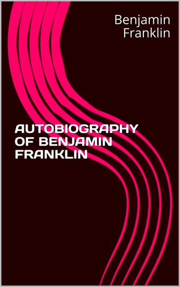 Autobiography Of Benjamin Franklin - Benjamin Franklin