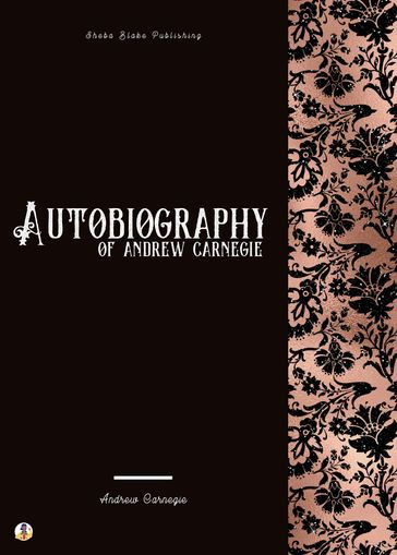 Autobiography of Andrew Carnegie - Andrew Carnegie - Sheba Blake