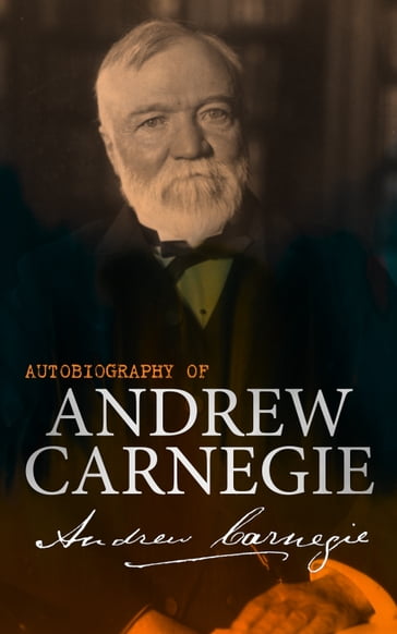 Autobiography of Andrew Carnegie - Andrew Carnegie