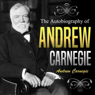 Autobiography of Andrew Carnegie, The - Andrew Carnegie