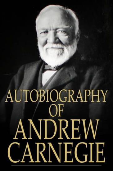 Autobiography of Andrew Carnegie - Andrew Carnegie