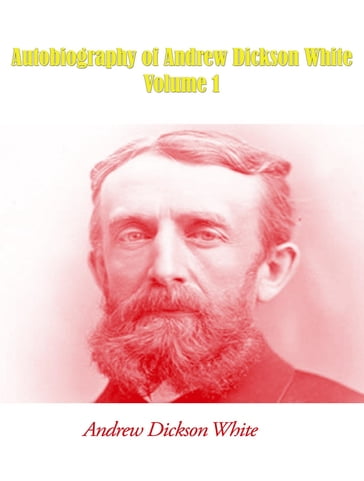 Autobiography of Andrew Dickson White - Volume 1 - Andrew Dickson White