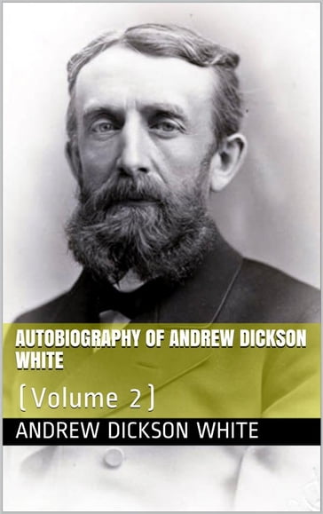 Autobiography of Andrew Dickson White  Volume 2 - Andrew Dickson White