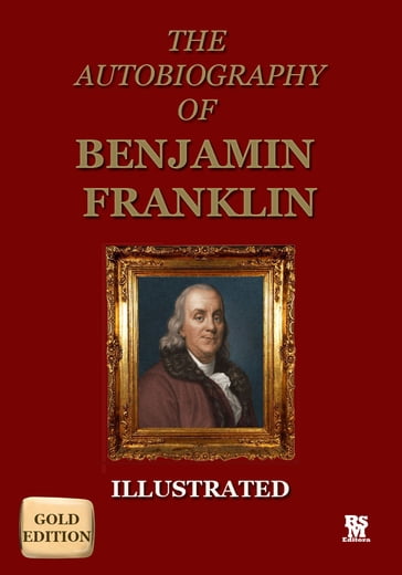 Autobiography of Benjamin Franklin - Gold Edition (Illustrated) - Benjamin Franklin