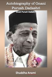 Autobiography of Gnani Purush Dadashri: Gnani Purush Dadashri