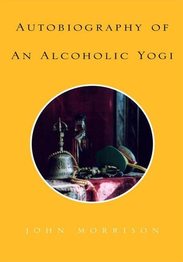 Autobiography of an Alcoholic Yogi - John Morrison