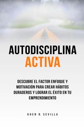 Autodisciplina activa. Descubre el factor enfoque y motivación para crear hábitos duraderos y lograr el éxito en tu emprendimiento