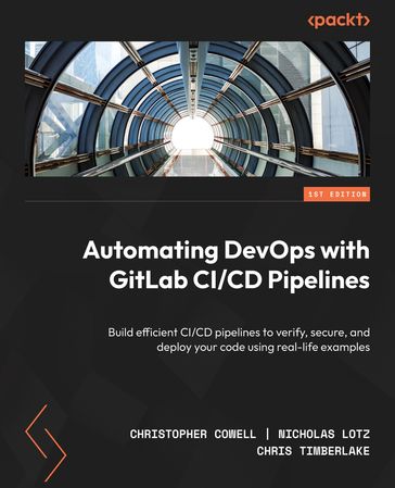 Automating DevOps with GitLab CI/CD Pipelines - Christopher Cowell - Nicholas Lotz - Chris Timberlake