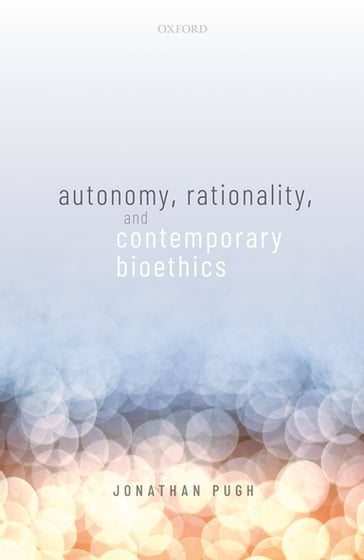 Autonomy, Rationality, and Contemporary Bioethics - Jonathan Pugh