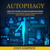 Autophagy: A Simple Diet to Fat Burn, Live Healthy and Longer with Autophagy (Discover How To Cleanse Your Body, Activate The Metabolism And Improve Your Life With The Intermittent Fasting)