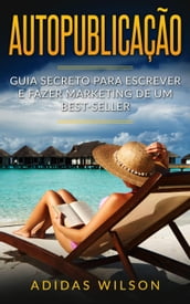 Autopublicação: Guia secreto para escrever e fazer marketing de um best-seller
