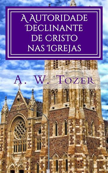 A Autoridade Declinante De Cristo Nas Igrejas - A. W. Tozer