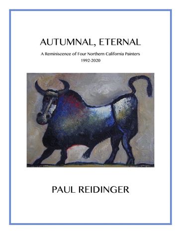 Autumnal, Eternal: A Reminiscence of Four Northern California Painters, 1992-2020 - Paul Reidinger