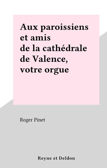 Aux paroissiens et amis de la cathédrale de Valence, votre orgue - Roger Pinet