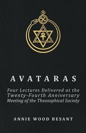 Avataras - Four Lectures Delivered at the Twenty-Fourth Anniversary Meeting of the Theosophical Society at Adyar, Madras, December, 1899