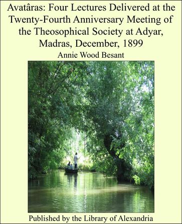 Avatâras: Four Lectures Delivered at the Twenty-Fourth Anniversary Meeting of the Theosophical Society at Adyar, Madras, December, 1899 - Annie Wood Besant