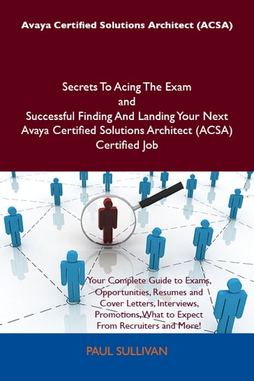 Avaya Certified Solutions Architect (ACSA) Secrets To Acing The Exam and Successful Finding And Landing Your Next Avaya Certified Solutions Architect (ACSA) Certified Job - Paul Sullivan