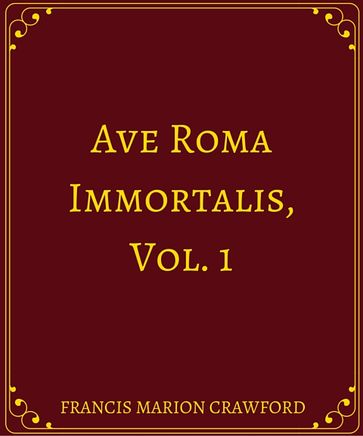 Ave Roma Immortalis, Vol. 1 - Francis Marion Crawford.