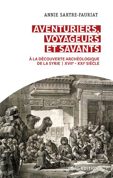 Aventuriers, voyageurs et savants. A la découverte archéologique de la Syrie (XVIIe-XXIe siècle) - Annie Sartre-Fauriat