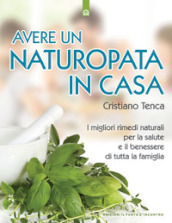 Avere un naturopata in casa. Curarsi da soli per avere una salute perfetta e una vita serena e felice