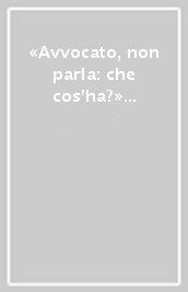 «Avvocato, non parla: che cos ha?» Una antologia personale