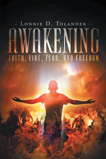 Awakening: Faith, Fire, Fear, and Freedom - Lonnie D. Tolander