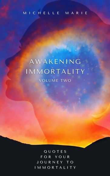 Awakening Immortality Volume Two: Quotes for Your Journey to Immortality - Michelle Marie