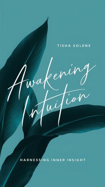 Awakening Intuition: Harnessing Inner Insight - Tisha Solene