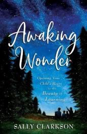 Awaking Wonder ¿ Opening Your Child`s Heart to the Beauty of Learning