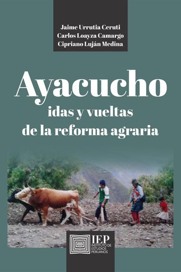 Ayacucho. Idas y vueltas de la Reforma Agraria - Carlos Loayza Camargo - Cipriano Luján Medina - Juan Urrutia Ceruti
