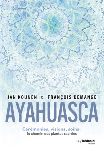 Ayahuasca - Cérémonies, visions, soins : le chemin des plantes sacrées - Jan Kounen - François Demange - Jocelin Morisson