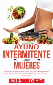 Ayuno intermitente para mujeres: Quemar grasa en menos de 30 días con una seria pérdida de peso permanente de una manera científica muy simple, saludable y fácil, comer más comida y perder más peso