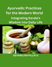 Ayurvedic Practices for the Modern World: Integrating Kerala s Wisdom into Daily Life