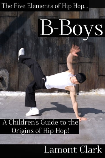 B-Boys: A Children's Guide to the Origins of Hip Hop - Lamont Clark