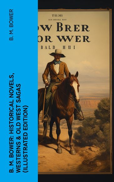 B. M. Bower: Historical Novels, Westerns & Old West Sagas (Illustrated Edition) - B. M. Bower