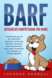 BARF  Artgerechte Rohfütterung für Hunde: Hundeerziehung mit der natürlichen gesunden Ernährung für Ihren Vierbeiner. Alles Wissenswerte über rohes Hundefutter inkl. Rezepte und Ernährungspläne