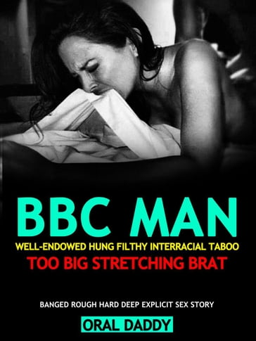 BBC Smut Man Well-Endowed Hung Filthy Interracial Taboo Too Big, Stretching Brat  Banged Rough Hard Deep Explicit Sex Erotica - ORAL DADDY