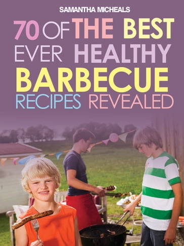 BBQ Recipe Book: 70 Of The Best Ever Healthy Barbecue Recipes...Revealed! - Samantha Michaels