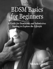 BDSM Basics for Beginners - A Guide for Dominants and Submissives Starting to Explore the Lifestyle