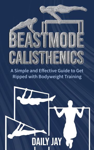 BEASTMODE CALISTHENICS: A Simple and Effective Guide to Get Ripped with Bodyweight Training - Daily Jay