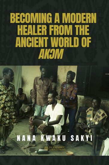 BECOMING A MODERN HEALER FROM THE ANCIENT WORLD OF AKM - Nana Kwaku Sakyi