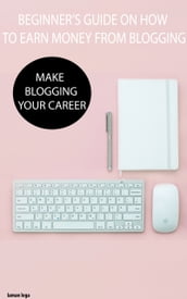 BEGINNER S GUIDE ON HOW TO EARN MONEY FROM BLOGGING